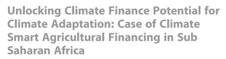 Unlocking Climate Finance Potential for Climate Adaptation: Case of Climate Smart Agricultural Financing in Sub Saharan Africa